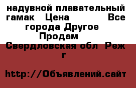 Tamac надувной плавательный гамак › Цена ­ 2 500 - Все города Другое » Продам   . Свердловская обл.,Реж г.